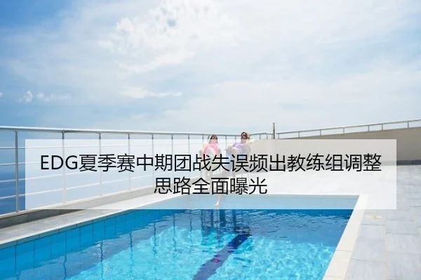EDG夏季赛中期团战失误频出教练组调整思路全面曝光