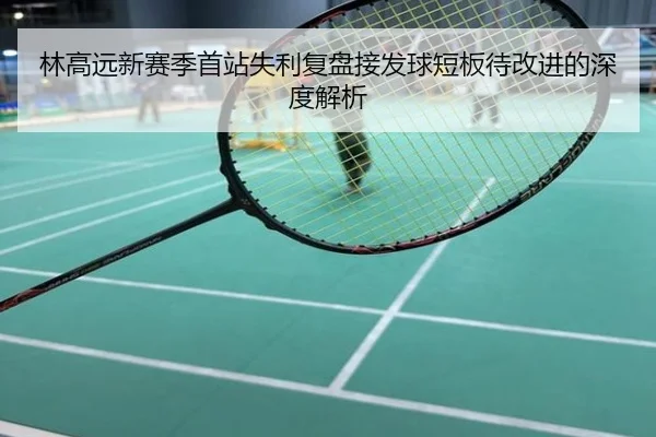林高远新赛季首站失利复盘接发球短板待改进的深度解析