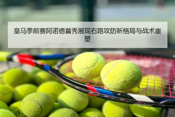 皇马季前赛阿诺德首秀展现右路攻防新格局与战术重塑