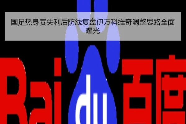国足热身赛失利后防线复盘伊万科维奇调整思路全面曝光