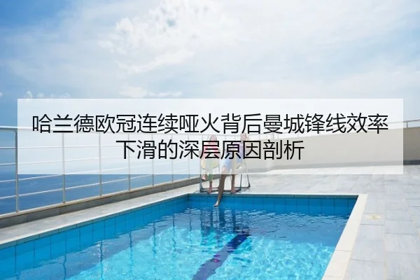 哈兰德欧冠连续哑火背后曼城锋线效率下滑的深层原因剖析